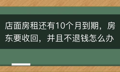 店面房租还有10个月到期，房东要收回，并且不退钱怎么办