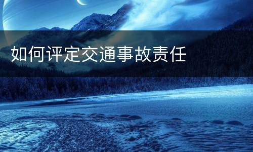 如何评定交通事故责任