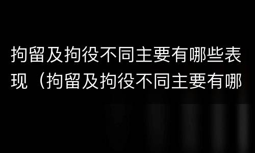 拘留及拘役不同主要有哪些表现（拘留及拘役不同主要有哪些表现呢）