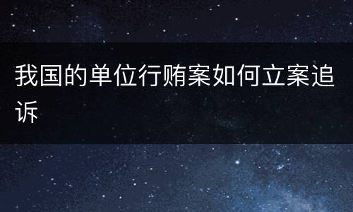 我国的单位行贿案如何立案追诉