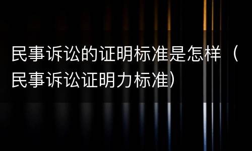民事诉讼的证明标准是怎样（民事诉讼证明力标准）