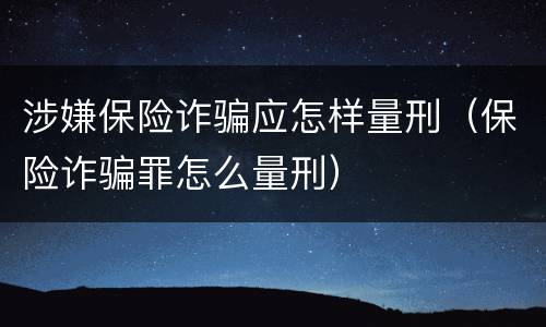 涉嫌保险诈骗应怎样量刑（保险诈骗罪怎么量刑）