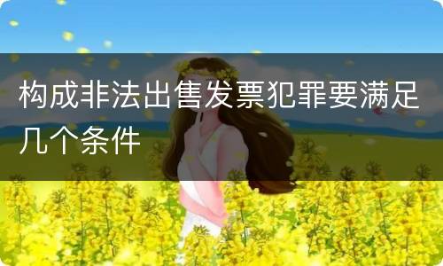构成非法出售发票犯罪要满足几个条件
