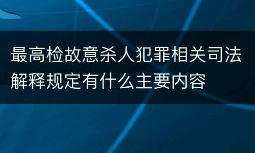 最高检故意杀人犯罪相关司法解释规定有什么主要内容