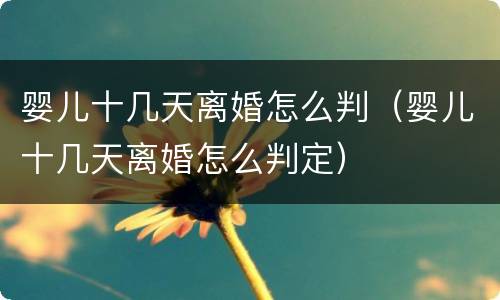 婴儿十几天离婚怎么判（婴儿十几天离婚怎么判定）