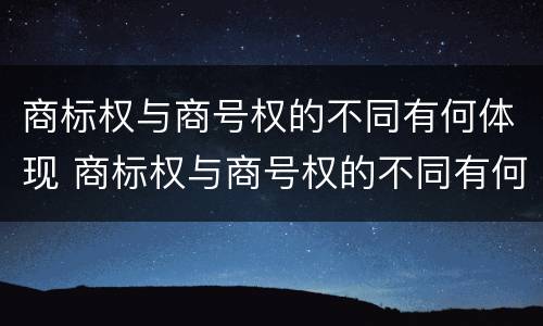 商标权与商号权的不同有何体现 商标权与商号权的不同有何体现和影响