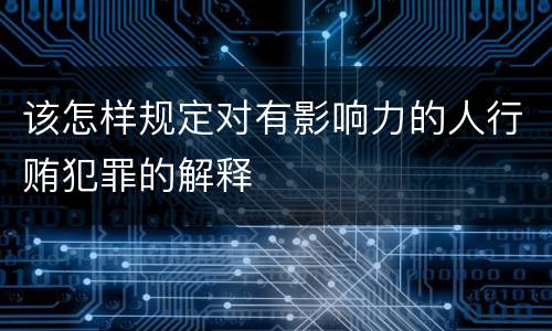 该怎样规定对有影响力的人行贿犯罪的解释