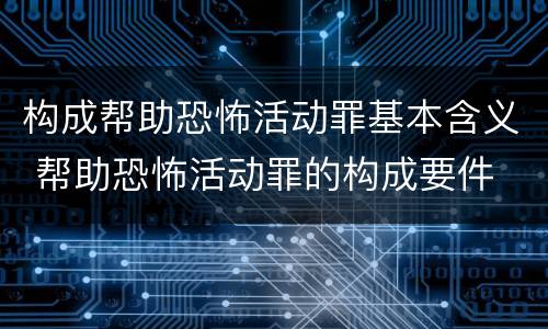 构成帮助恐怖活动罪基本含义 帮助恐怖活动罪的构成要件