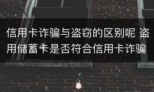 信用卡诈骗与盗窃的区别呢 盗用储蓄卡是否符合信用卡诈骗罪