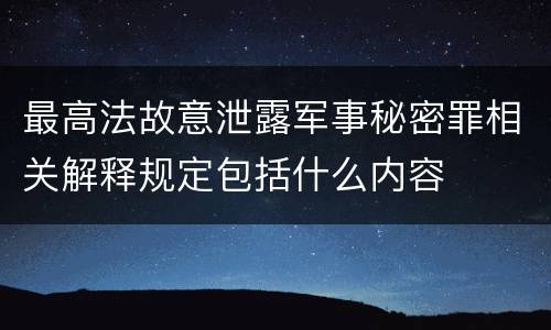 最高法故意泄露军事秘密罪相关解释规定包括什么内容