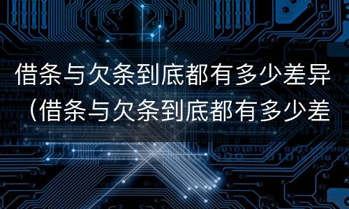 借条与欠条到底都有多少差异（借条与欠条到底都有多少差异怎么写）