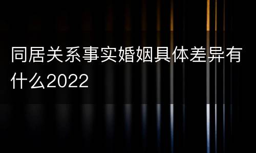 同居关系事实婚姻具体差异有什么2022