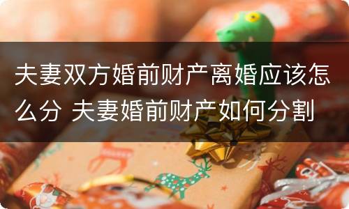 夫妻双方婚前财产离婚应该怎么分 夫妻婚前财产如何分割