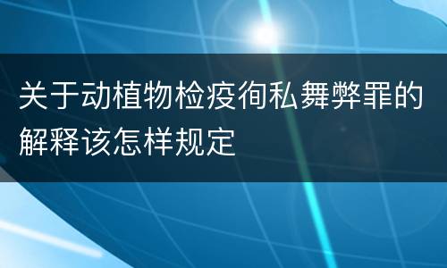 关于动植物检疫徇私舞弊罪的解释该怎样规定