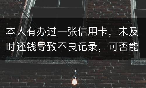 本人有办过一张信用卡，未及时还钱导致不良记录，可否能够消除不良记录