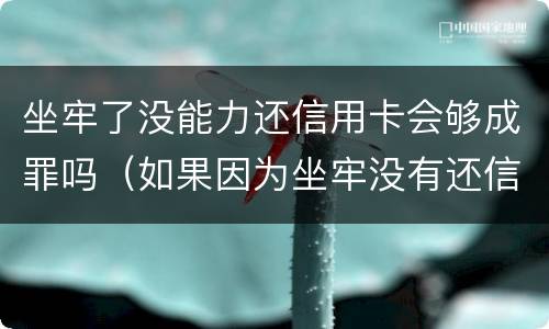 坐牢了没能力还信用卡会够成罪吗（如果因为坐牢没有还信用卡怎么办?）