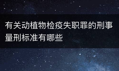 有关动植物检疫失职罪的刑事量刑标准有哪些