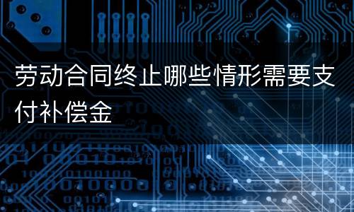 劳动合同终止哪些情形需要支付补偿金
