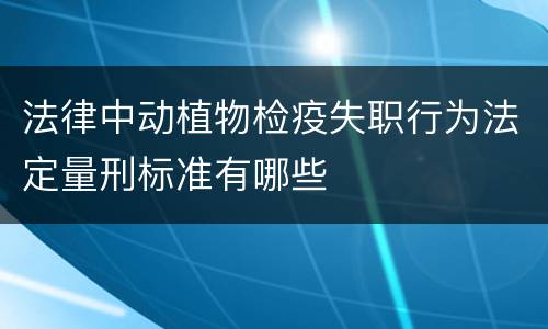 法律中动植物检疫失职行为法定量刑标准有哪些