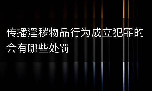传播淫秽物品行为成立犯罪的会有哪些处罚