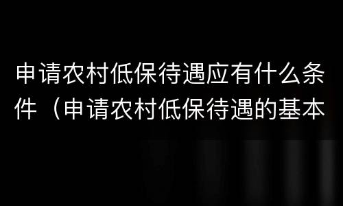申请农村低保待遇应有什么条件（申请农村低保待遇的基本条件）