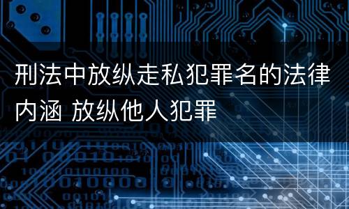 刑法中放纵走私犯罪名的法律内涵 放纵他人犯罪