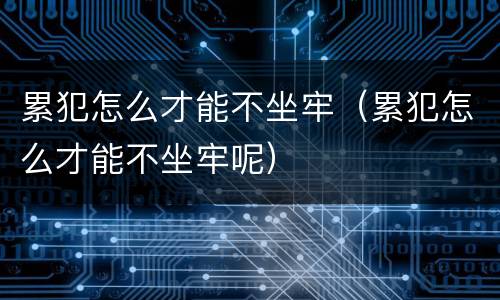 累犯怎么才能不坐牢（累犯怎么才能不坐牢呢）