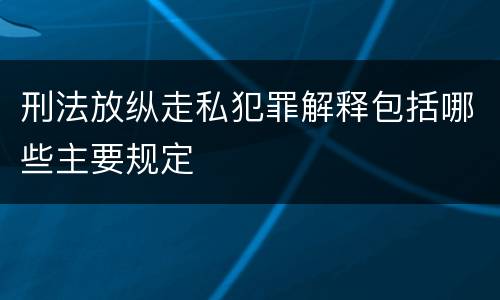 刑法放纵走私犯罪解释包括哪些主要规定