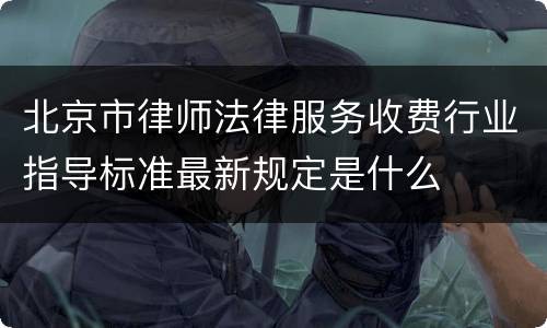 北京市律师法律服务收费行业指导标准最新规定是什么