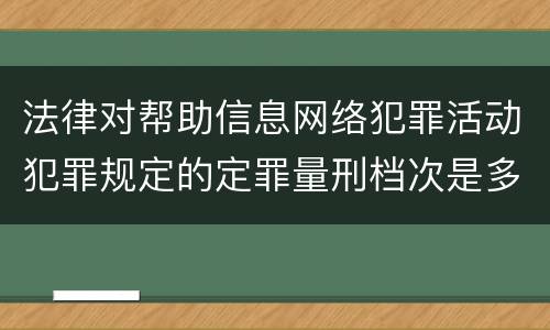 法律对帮助信息网络犯罪活动犯罪规定的定罪量刑档次是多少