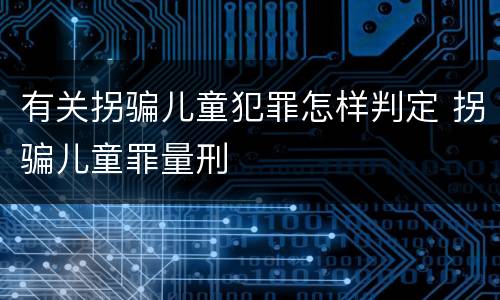 有关拐骗儿童犯罪怎样判定 拐骗儿童罪量刑