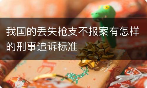 我国的丢失枪支不报案有怎样的刑事追诉标准