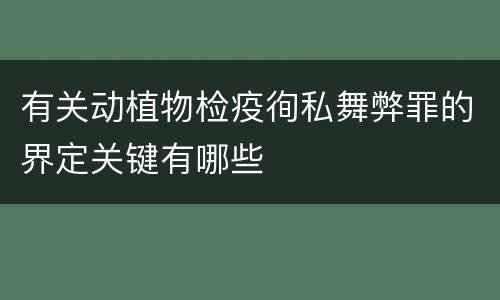 有关动植物检疫徇私舞弊罪的界定关键有哪些