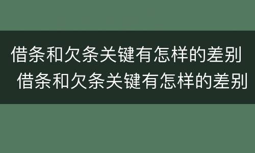 借条和欠条关键有怎样的差别 借条和欠条关键有怎样的差别呢