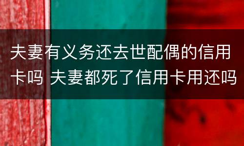 夫妻有义务还去世配偶的信用卡吗 夫妻都死了信用卡用还吗