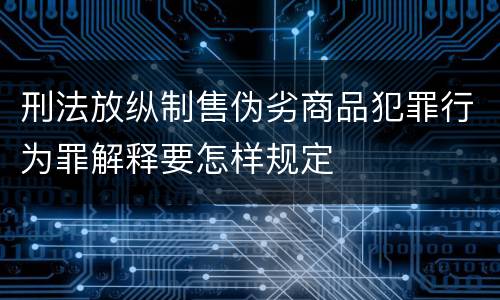 刑法放纵制售伪劣商品犯罪行为罪解释要怎样规定