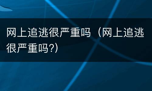 网上追逃很严重吗（网上追逃很严重吗?）