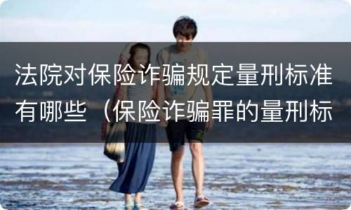 法院对保险诈骗规定量刑标准有哪些（保险诈骗罪的量刑标准）
