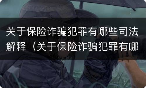 关于保险诈骗犯罪有哪些司法解释（关于保险诈骗犯罪有哪些司法解释规定）