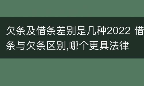 欠条及借条差别是几种2022 借条与欠条区别,哪个更具法律