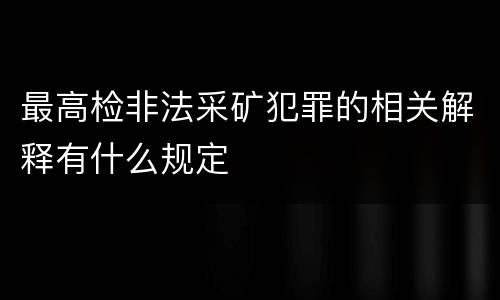 最高检非法采矿犯罪的相关解释有什么规定
