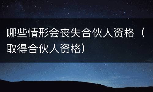 哪些情形会丧失合伙人资格（取得合伙人资格）