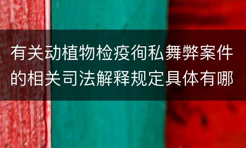 有关动植物检疫徇私舞弊案件的相关司法解释规定具体有哪些内容