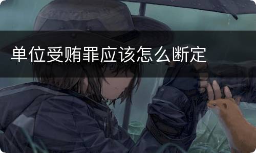 单位受贿罪应该怎么断定