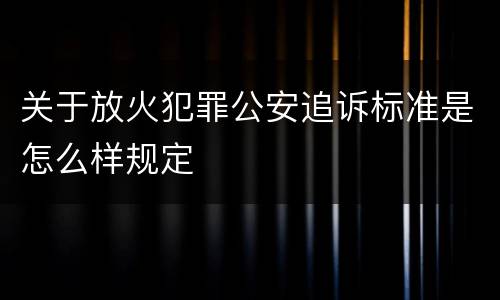 关于放火犯罪公安追诉标准是怎么样规定