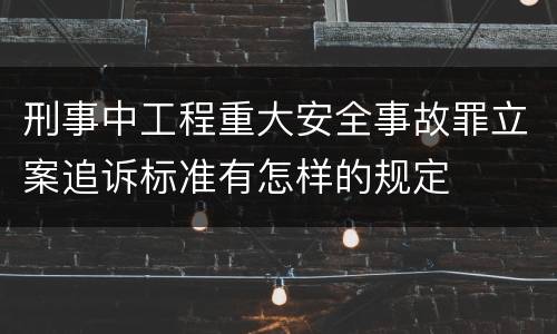 刑事中工程重大安全事故罪立案追诉标准有怎样的规定