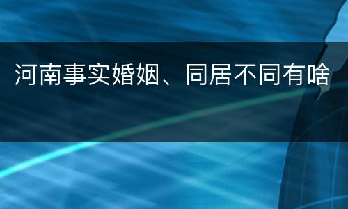 河南事实婚姻、同居不同有啥