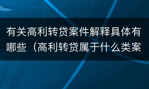 有关高利转贷案件解释具体有哪些（高利转贷属于什么类案件）