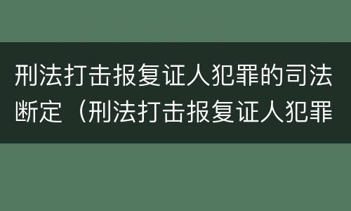 刑法打击报复证人犯罪的司法断定（刑法打击报复证人犯罪的司法断定标准）