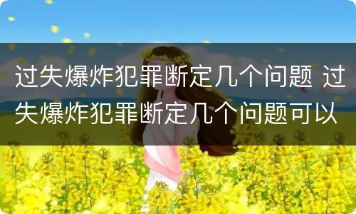 过失爆炸犯罪断定几个问题 过失爆炸犯罪断定几个问题可以判刑